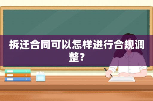 拆遷合同可以怎樣進行合規調整？