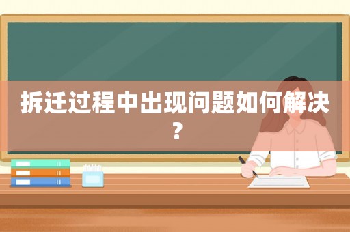 拆遷過程中出現問題如何解決？