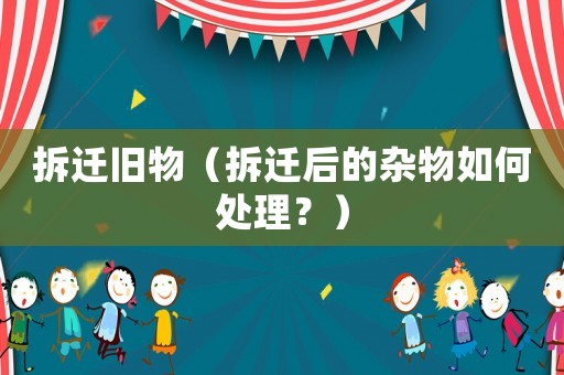 拆遷舊物（拆遷后的雜物如何處理？）