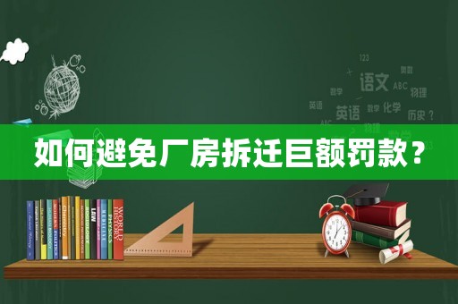 如何避免廠房拆遷巨額罰款？