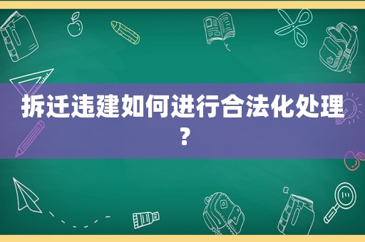 拆遷違建如何進行合法化處理？