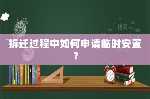 拆遷過程中如何申請臨時安置？