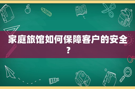 家庭旅館如何保障客戶的安全？