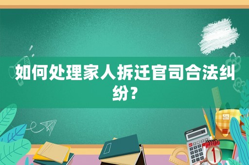 如何處理家人拆遷官司合法糾紛？