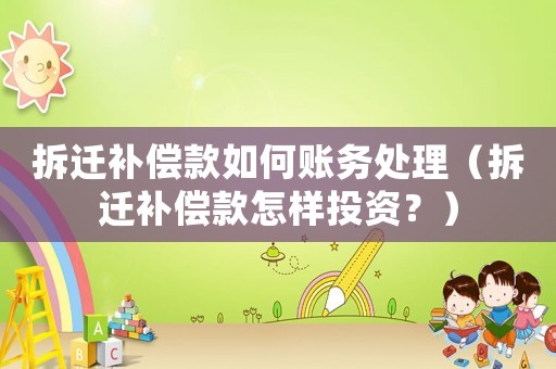 拆遷補償款如何賬務處理（拆遷補償款怎樣投資？）
