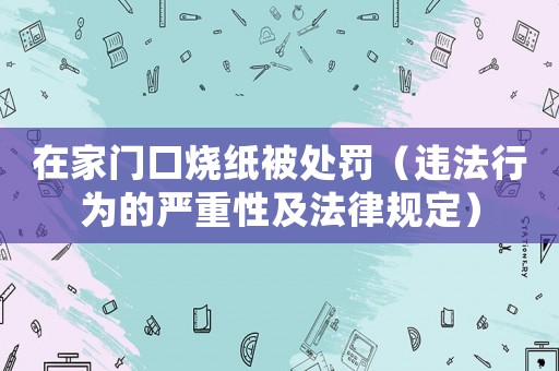 在家門口燒紙被處罰（違法行為的嚴重性及法律規(guī)定）