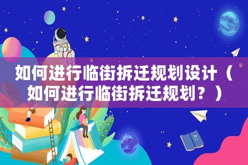 如何進行臨街拆遷規(guī)劃設計（如何進行臨街拆遷規(guī)劃？）