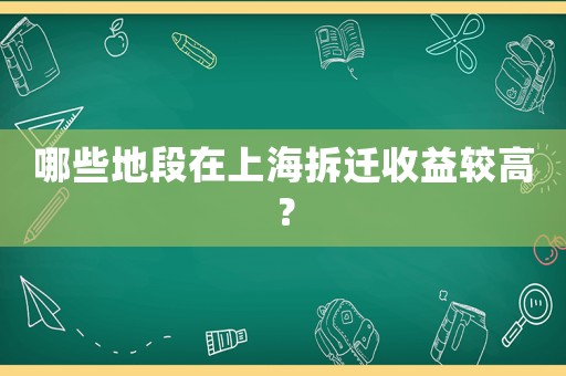 哪些地段在上海拆遷收益較高？