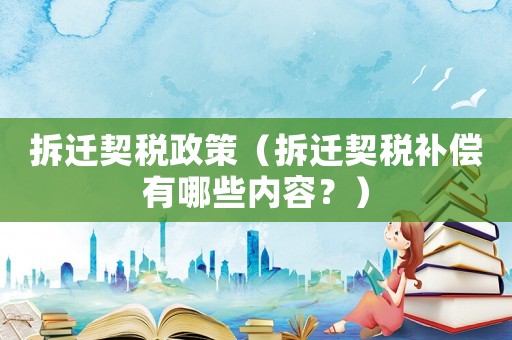 拆遷契稅政策（拆遷契稅補償有哪些內容？）