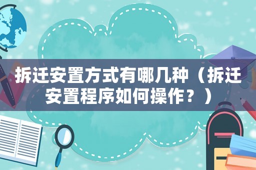 拆遷安置方式有哪幾種（拆遷安置程序如何操作？）