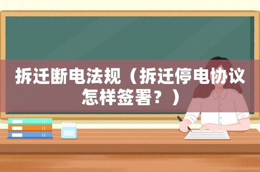 拆遷斷電法規（拆遷停電協議怎樣簽署？）