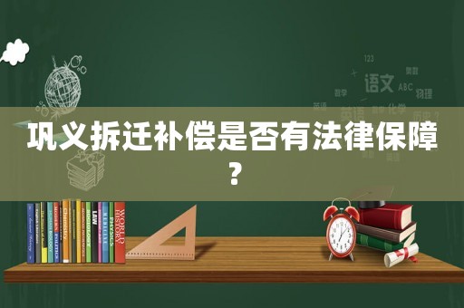 鞏義拆遷補償是否有法律保障？