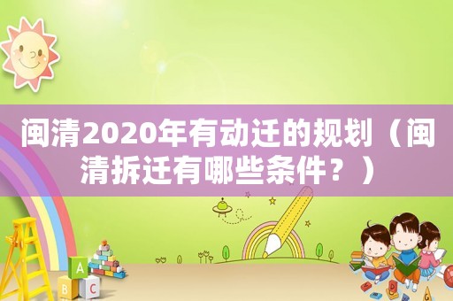 閩清2020年有動(dòng)遷的規(guī)劃（閩清拆遷有哪些條件？）