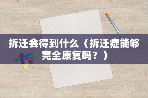 拆遷會得到什么（拆遷癥能夠完全康復嗎？）
