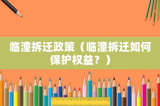 臨潼拆遷政策（臨潼拆遷如何保護(hù)權(quán)益？）