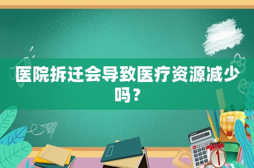 醫院拆遷會導致醫療資源減少嗎？