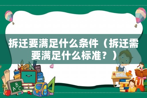 拆遷要滿足什么條件（拆遷需要滿足什么標(biāo)準(zhǔn)？）
