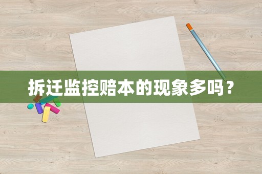拆遷監控賠本的現象多嗎？