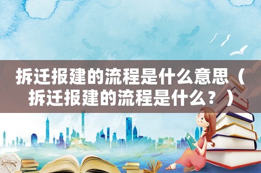 拆遷報建的流程是什么意思（拆遷報建的流程是什么？）