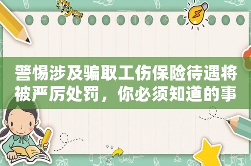警惕涉及騙取工傷保險待遇將被嚴(yán)厲處罰，你必須知道的事情