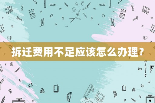 拆遷費用不足應該怎么辦理？