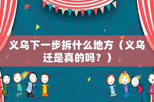 義烏下一步拆什么地方（義烏遷是真的嗎？）