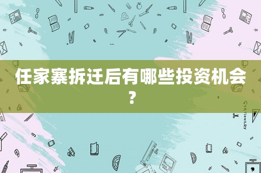 任家寨拆遷后有哪些投資機會？