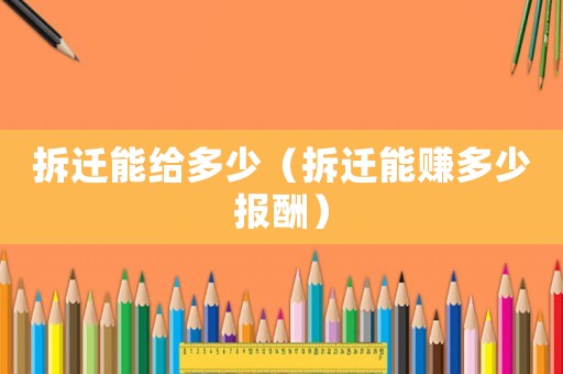 拆遷能給多少（拆遷能賺多少報(bào)酬）