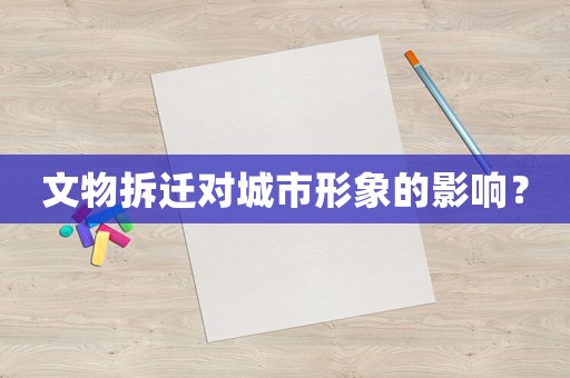 文物拆遷對城市形象的影響？