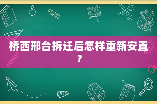 橋西邢臺拆遷后怎樣重新安置？