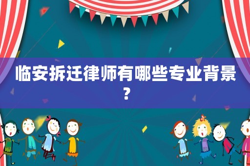 臨安拆遷律師有哪些專業(yè)背景？