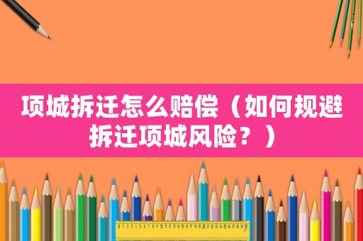 項城拆遷怎么賠償（如何規避拆遷項城風險？）