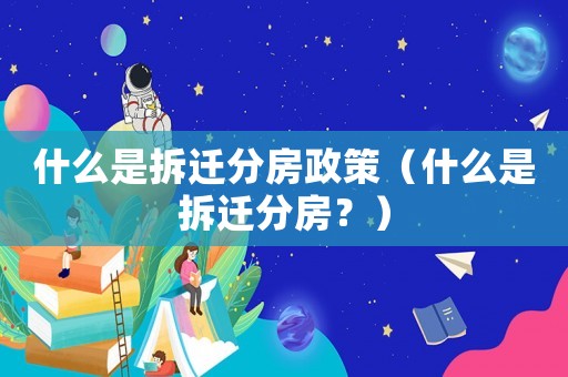 什么是拆遷分房政策（什么是拆遷分房？）