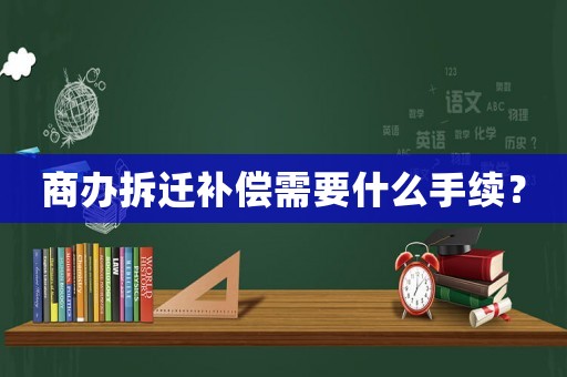 商辦拆遷補償需要什么手續？