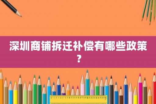 深圳商鋪拆遷補(bǔ)償有哪些政策？