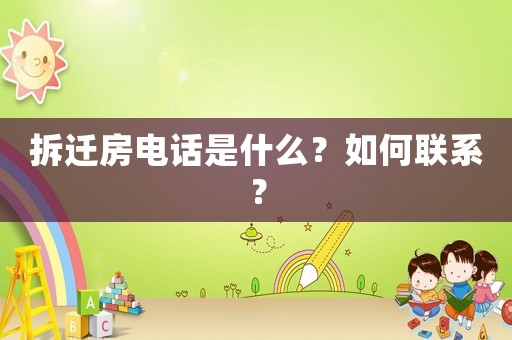 拆遷房電話是什么？如何聯(lián)系？