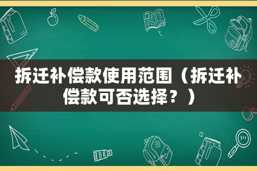拆遷補償款使用范圍（拆遷補償款可否選擇？）