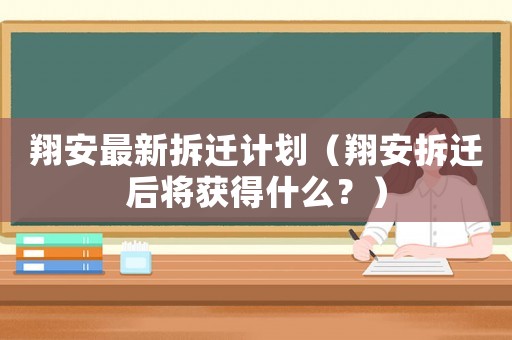 翔安最新拆遷計劃（翔安拆遷后將獲得什么？）