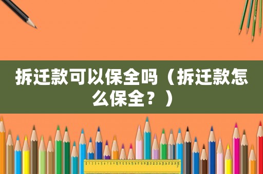 拆遷款可以保全嗎（拆遷款怎么保全？）