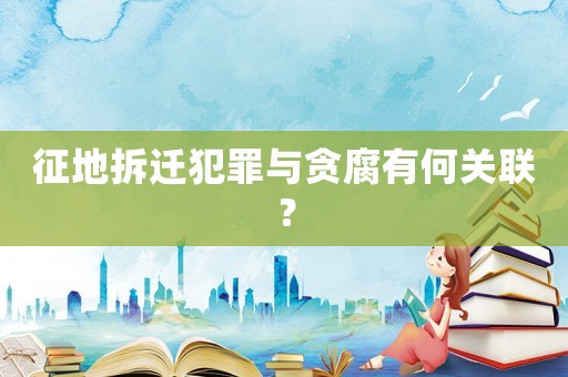 征地拆遷犯罪與貪腐有何關聯？