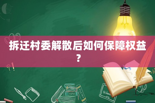 拆遷村委解散后如何保障權益？