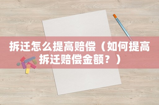 拆遷怎么提高賠償（如何提高拆遷賠償金額？）