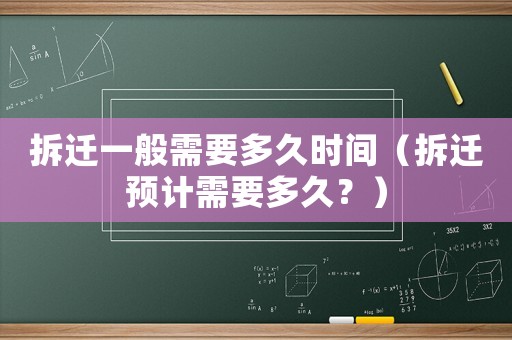 拆遷一般需要多久時(shí)間（拆遷預(yù)計(jì)需要多久？）