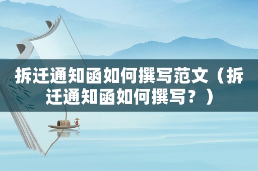 拆遷通知函如何撰寫范文（拆遷通知函如何撰寫？）