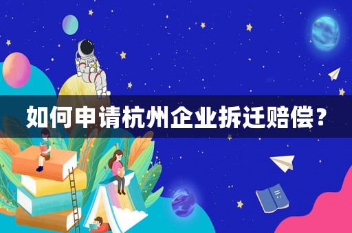 如何申請(qǐng)杭州企業(yè)拆遷賠償？