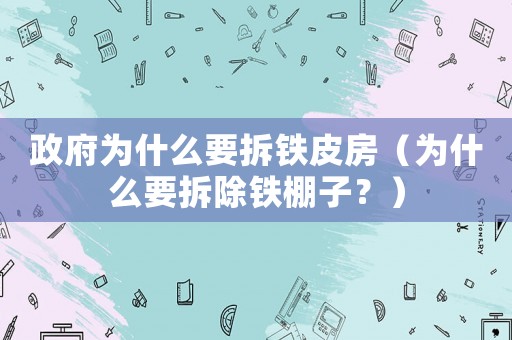 政府為什么要拆鐵皮房（為什么要拆除鐵棚子？）