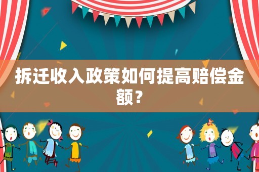 拆遷收入政策如何提高賠償金額？
