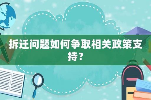 拆遷問題如何爭取相關政策支持？