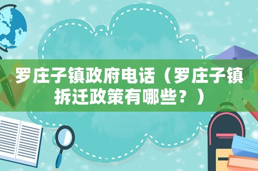 羅莊子鎮政府電話（羅莊子鎮拆遷政策有哪些？）