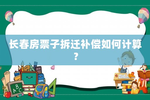 長春房票子拆遷補償如何計算？